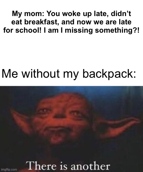 yoda there is another | My mom: You woke up late, didn’t eat breakfast, and now we are late for school! I am I missing something?! Me without my backpack: | image tagged in yoda there is another,memes | made w/ Imgflip meme maker