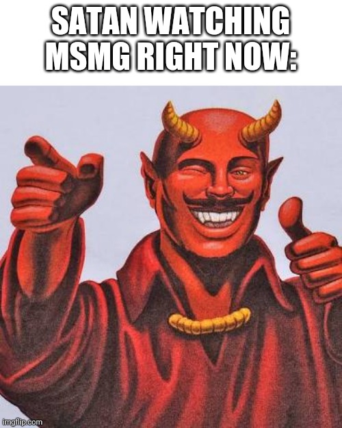 Buddy satan  | SATAN WATCHING MSMG RIGHT NOW: | image tagged in buddy satan | made w/ Imgflip meme maker