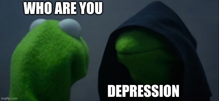 Evil Kermit | WHO ARE YOU; DEPRESSION | image tagged in memes,evil kermit | made w/ Imgflip meme maker