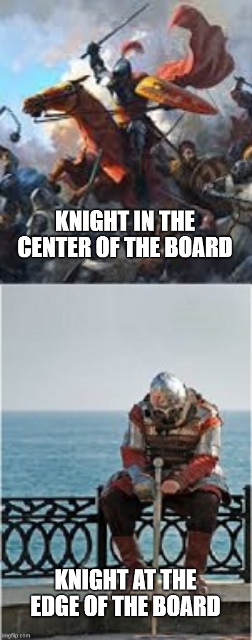 Sad boi | KNIGHT IN THE CENTER OF THE BOARD; KNIGHT AT THE EDGE OF THE BOARD | image tagged in chess,knight | made w/ Imgflip meme maker