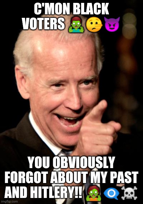 Smilin' Biden | C'MON BLACK VOTERS 🧟‍♂️🤥😈; YOU OBVIOUSLY FORGOT ABOUT MY PAST AND HITLERY!! 🧟👁️‍🗨️☠️ | image tagged in memes,smilin biden | made w/ Imgflip meme maker