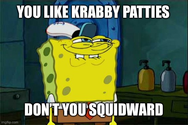 Don't You Squidward | YOU LIKE KRABBY PATTIES; DON’T YOU SQUIDWARD | image tagged in memes,don't you squidward | made w/ Imgflip meme maker