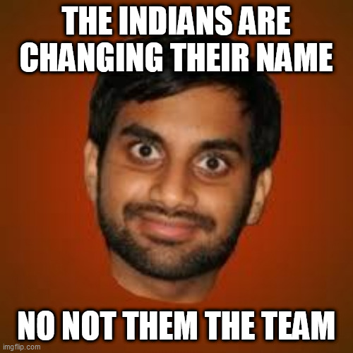 Indian guy | THE INDIANS ARE CHANGING THEIR NAME; NO NOT THEM THE TEAM | image tagged in indian guy | made w/ Imgflip meme maker