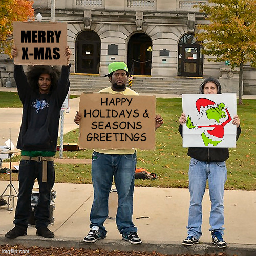 Christmas and The Grinch |  MERRY
X-MAS; HAPPY
HOLIDAYS &
SEASONS
GREETINGS | image tagged in 3 demonstrators holding signs,merry xmas,happy holidays,seasons seasons,the grinch | made w/ Imgflip meme maker