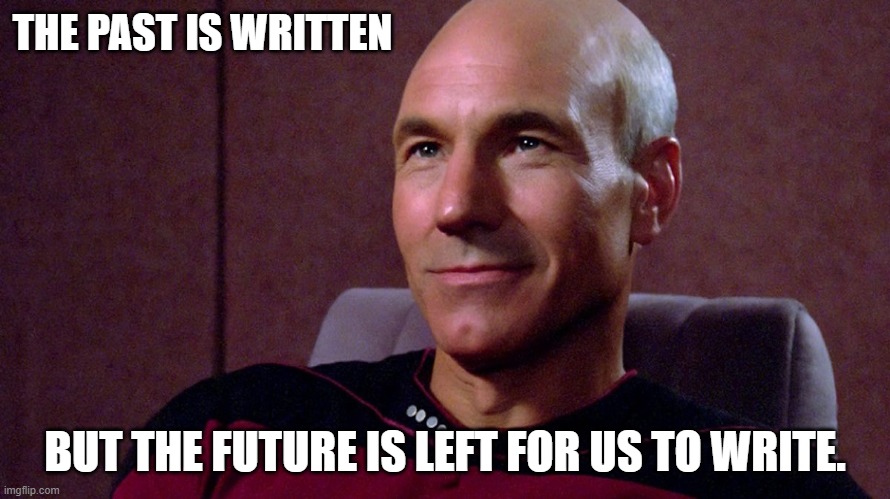  THE PAST IS WRITTEN; BUT THE FUTURE IS LEFT FOR US TO WRITE. | image tagged in star trek the next generation,captain picard | made w/ Imgflip meme maker