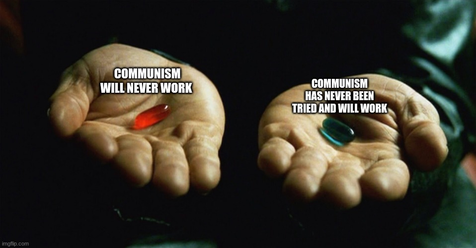 Red pill blue pill | COMMUNISM WILL NEVER WORK; COMMUNISM HAS NEVER BEEN TRIED AND WILL WORK | image tagged in red pill blue pill,AntiComAction | made w/ Imgflip meme maker