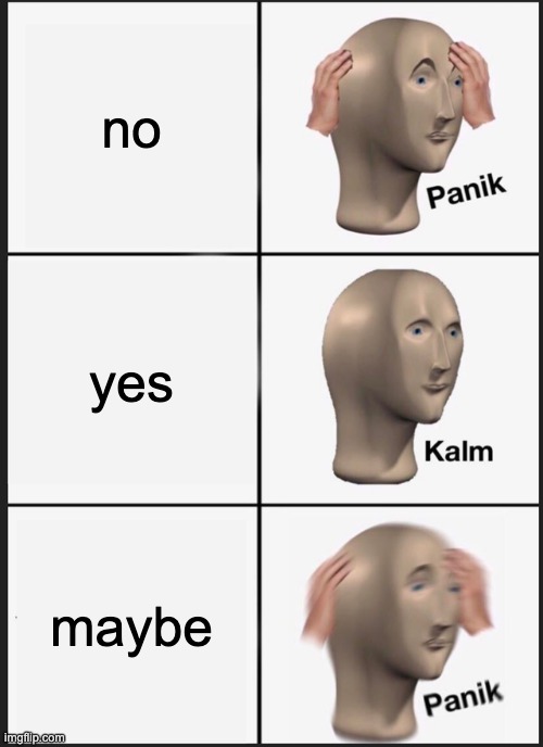 Panik Kalm Panik | no; yes; maybe | image tagged in memes,panik kalm panik | made w/ Imgflip meme maker