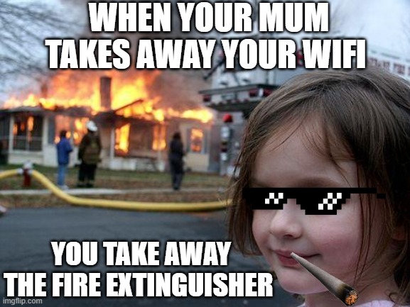 Disaster Girl | WHEN YOUR MUM TAKES AWAY YOUR WIFI; YOU TAKE AWAY THE FIRE EXTINGUISHER | image tagged in memes,disaster girl | made w/ Imgflip meme maker