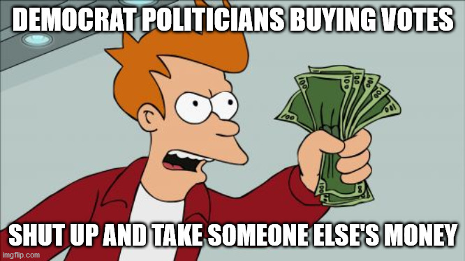Shut Up And Take My Money Fry Meme | DEMOCRAT POLITICIANS BUYING VOTES; SHUT UP AND TAKE SOMEONE ELSE'S MONEY | image tagged in memes,shut up and take my money fry,politicians suck,democratic party,election fraud,free stuff | made w/ Imgflip meme maker