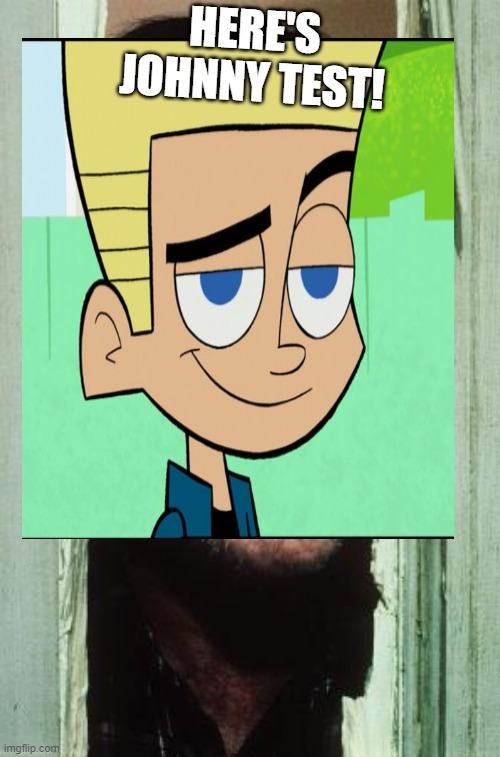 HERE'S JOHNNY TEST! | HERE'S JOHNNY TEST! | image tagged in here's johnny,johnny test | made w/ Imgflip meme maker