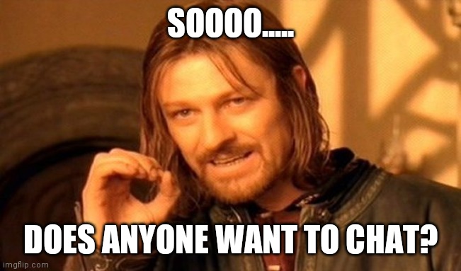 One Does Not Simply | SOOOO..... DOES ANYONE WANT TO CHAT? | image tagged in memes,one does not simply | made w/ Imgflip meme maker