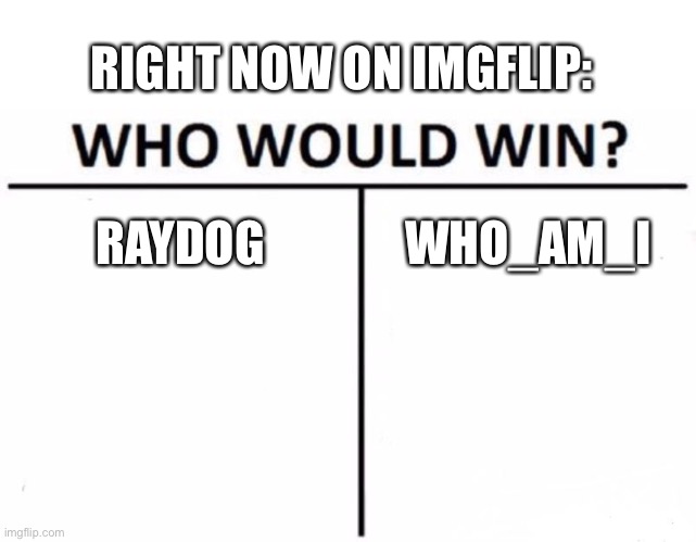 Raydog 100% | RIGHT NOW ON IMGFLIP:; RAYDOG; WHO_AM_I | image tagged in memes,who would win,raydog | made w/ Imgflip meme maker