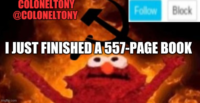 I took me 6 months | I JUST FINISHED A 557-PAGE BOOK | image tagged in coloneltony anoucment 3 | made w/ Imgflip meme maker