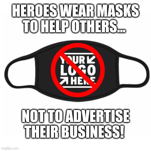 Heroes wear masks... | HEROES WEAR MASKS TO HELP OTHERS... NOT TO ADVERTISE THEIR BUSINESS! | image tagged in covid-19,memes,masks,advertising,heroes | made w/ Imgflip meme maker