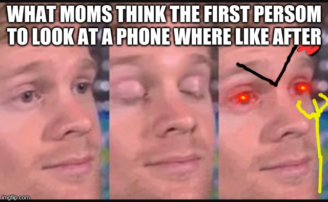 Blinking guy | WHAT MOMS THINK THE FIRST PERSOM TO LOOK AT A PHONE WHERE LIKE AFTER | image tagged in blinking guy | made w/ Imgflip meme maker