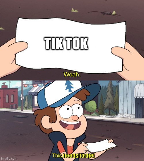 Yes it does | TIK TOK; needs to die! | image tagged in this is worthless,this needs to die dipper | made w/ Imgflip meme maker