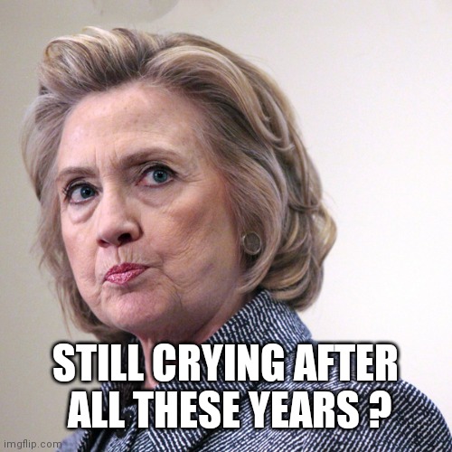 hillary clinton pissed | STILL CRYING AFTER
 ALL THESE YEARS ? | image tagged in hillary clinton pissed | made w/ Imgflip meme maker
