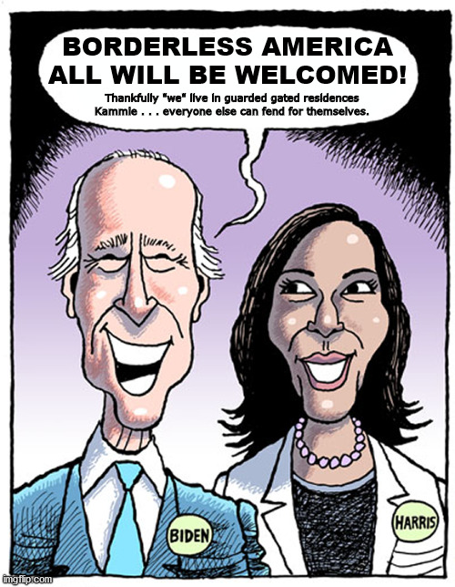 Borderless America ... Fend for Yourselves! | BORDERLESS AMERICA
ALL WILL BE WELCOMED! Thankfully "we" live in guarded gated residences Kammie . . . everyone else can fend for themselves. | image tagged in biden harris blank cartoon,joe biden,kamala harris,donald trump,southern border,gated communities | made w/ Imgflip meme maker