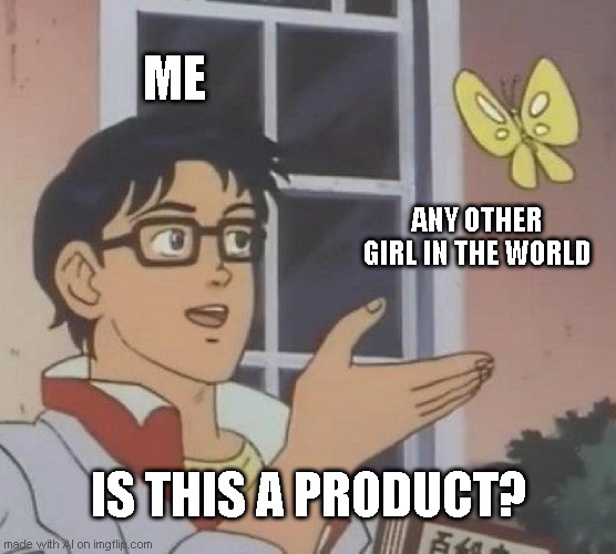 What? | ME; ANY OTHER GIRL IN THE WORLD; IS THIS A PRODUCT? | image tagged in memes,is this a pigeon | made w/ Imgflip meme maker