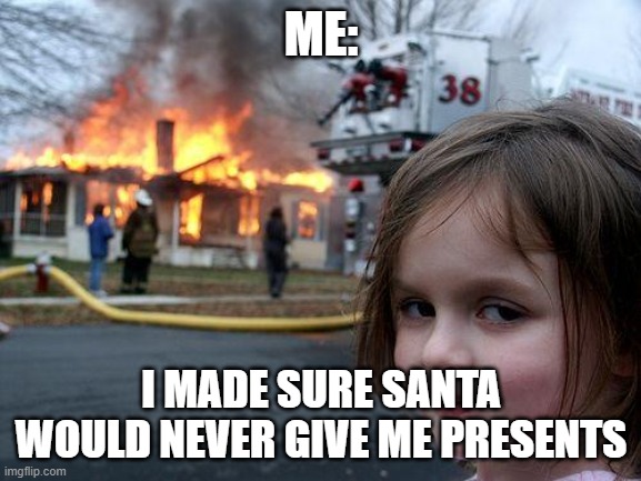 Disaster Girl | ME:; I MADE SURE SANTA WOULD NEVER GIVE ME PRESENTS | image tagged in memes,disaster girl | made w/ Imgflip meme maker