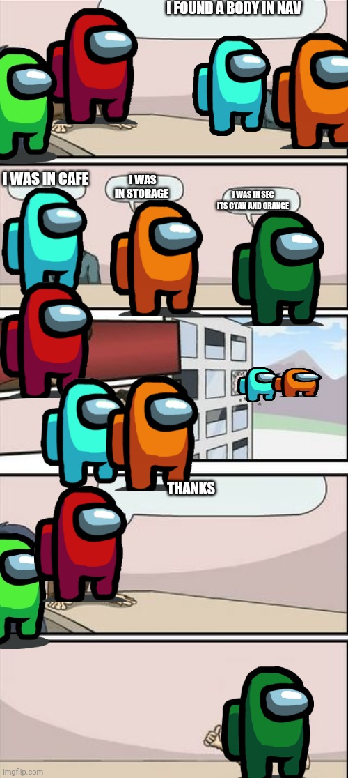 Boardroom Meeting Sugg 2 | I FOUND A BODY IN NAV; I WAS IN STORAGE; I WAS IN CAFE; I WAS IN SEC ITS CYAN AND ORANGE; THANKS | image tagged in boardroom meeting sugg 2 | made w/ Imgflip meme maker