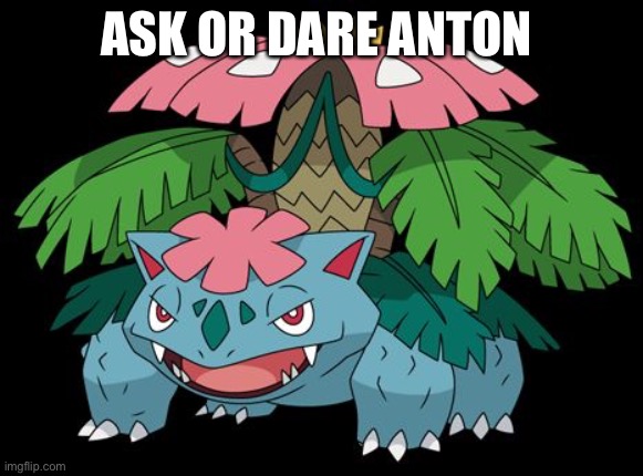 He be a trainer | ASK OR DARE ANTON | image tagged in venasaur-mega | made w/ Imgflip meme maker