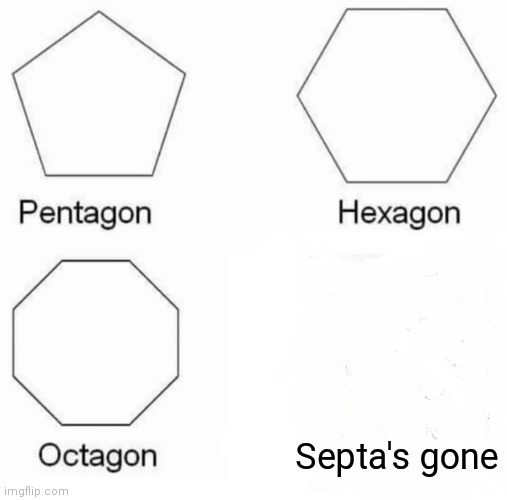 Where is septagon? | Septa's gone | image tagged in memes,pentagon hexagon octagon | made w/ Imgflip meme maker