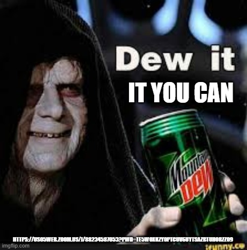 Dew It | IT YOU CAN; HTTPS://US05WEB.ZOOM.US/J/88234587053?PWD=TE5WOXKZY0PTCUV6UYTSAZBTUHORZZ09 | image tagged in dew it | made w/ Imgflip meme maker
