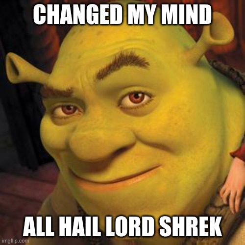 HAIL LORD SHREK | CHANGED MY MIND; ALL HAIL LORD SHREK | image tagged in shrek sexy face | made w/ Imgflip meme maker