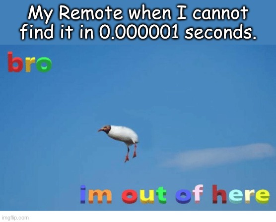 bro im outta here | My Remote when I cannot find it in 0.000001 seconds. | image tagged in bro i'm out of here | made w/ Imgflip meme maker