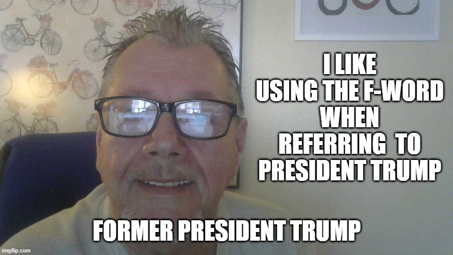 F-WORD | I LIKE USING THE F-WORD WHEN REFERRING  TO PRESIDENT TRUMP; FORMER PRESIDENT TRUMP | image tagged in donald trump,trump,election 2020,election,celebrities | made w/ Imgflip meme maker