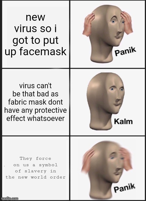 face mask | new virus so i got to put up facemask; virus can't be that bad as fabric mask dont have any protective effect whatsoever; They force on us a symbol of slavery in the new world order | image tagged in memes,panik kalm panik | made w/ Imgflip meme maker