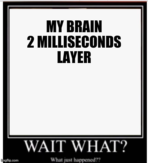 Wait What? -by moh_122 | MY BRAIN 2 MILLISECONDS LAYER | image tagged in wait what -by moh_122 | made w/ Imgflip meme maker