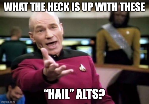 Lol | WHAT THE HECK IS UP WITH THESE; “HAIL” ALTS? | image tagged in memes,picard wtf,funny,alt raids | made w/ Imgflip meme maker