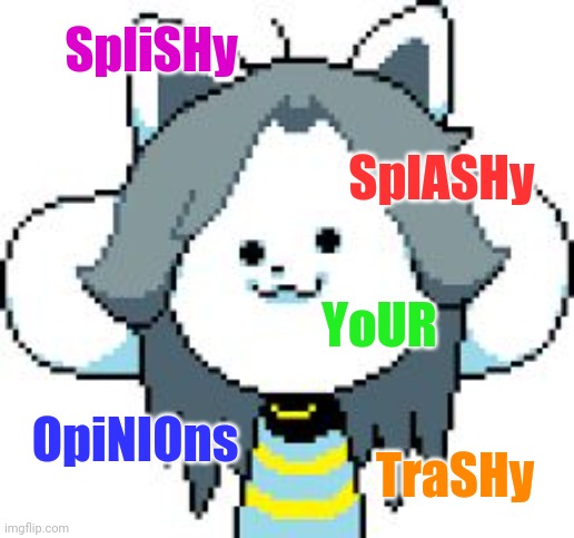 SpliSHy SplASHy YoUR OpiNIOns TraSHy | image tagged in temmie format | made w/ Imgflip meme maker