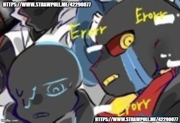 https://www.strawpoll.me/42290077 | HTTPS://WWW.STRAWPOLL.ME/42290077; HTTPS://WWW.STRAWPOLL.ME/42290077 | image tagged in error and nightmare wtf | made w/ Imgflip meme maker