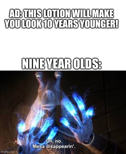 Miracle Lotion! | AD: THIS LOTION WILL MAKE YOU LOOK 10 YEARS YOUNGER! NINE YEAR OLDS: | image tagged in oh no mesa disappearing | made w/ Imgflip meme maker