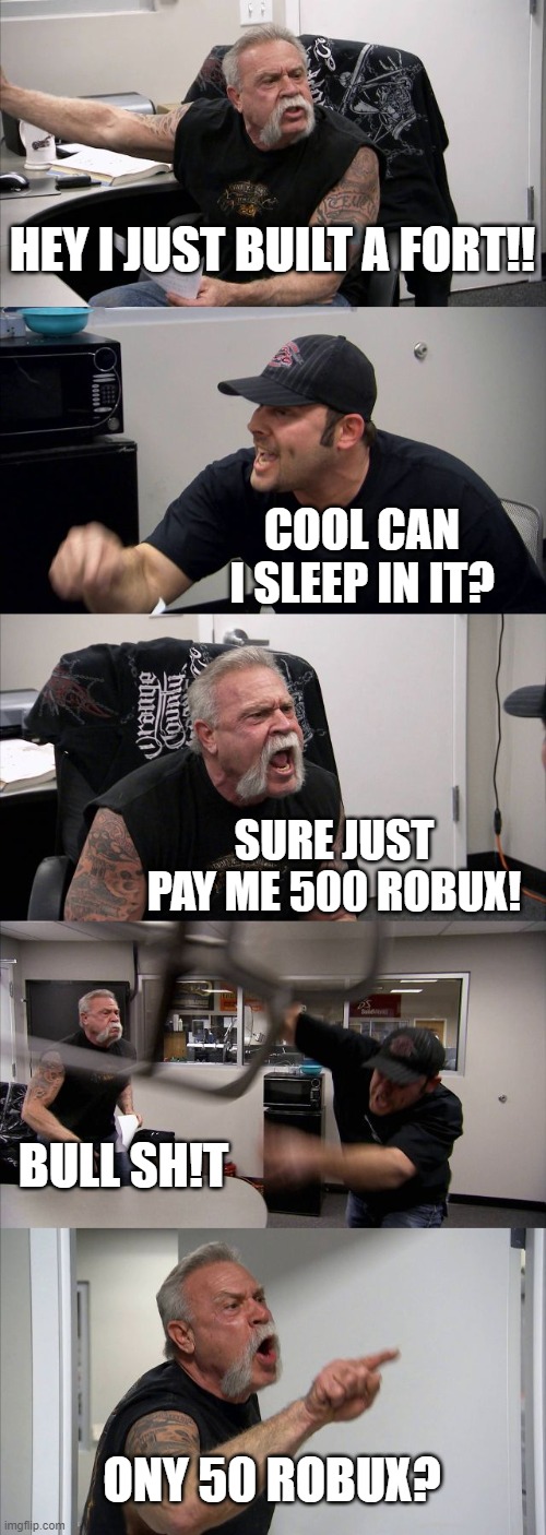 Seven Year Old's.... | HEY I JUST BUILT A FORT!! COOL CAN I SLEEP IN IT? SURE JUST PAY ME 500 ROBUX! BULL SH!T; ONY 50 ROBUX? | image tagged in memes,american chopper argument | made w/ Imgflip meme maker