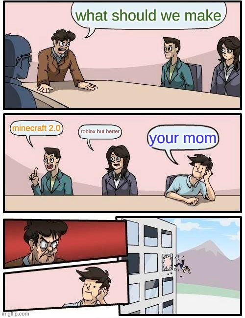 Boardroom Meeting Suggestion | what should we make; minecraft 2.0; roblox but better; your mom | image tagged in memes,boardroom meeting suggestion | made w/ Imgflip meme maker