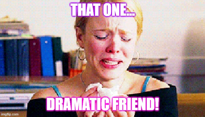That on dramatic Friend | THAT ONE... DRAMATIC FRIEND! | image tagged in mean girls,that one friend | made w/ Imgflip meme maker