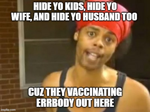 Don't comply | HIDE YO KIDS, HIDE YO WIFE, AND HIDE YO HUSBAND TOO; CUZ THEY VACCINATING ERRBODY OUT HERE | image tagged in memes,hide yo kids hide yo wife | made w/ Imgflip meme maker