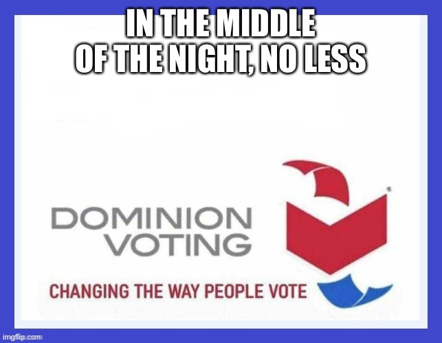 Dominion Voting Systems | IN THE MIDDLE OF THE NIGHT, NO LESS | image tagged in dominion voting systems | made w/ Imgflip meme maker