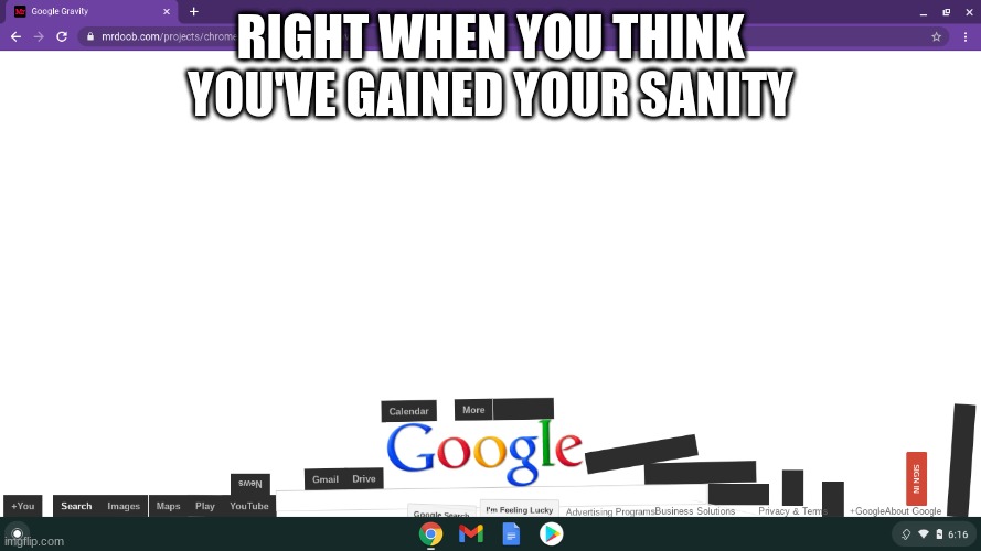 Google is crazy | RIGHT WHEN YOU THINK YOU'VE GAINED YOUR SANITY | image tagged in crazy,google,gravity | made w/ Imgflip meme maker