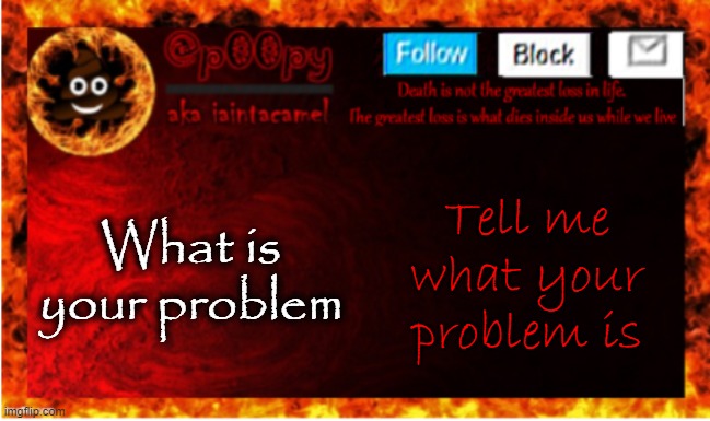 no context what so ever, what id your problem (its me, isnt it XD) | What is your problem; Tell me what your problem is | image tagged in iaintacamel | made w/ Imgflip meme maker
