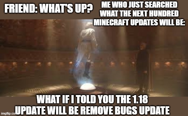 this is relaitable | ME WHO JUST SEARCHED WHAT THE NEXT HUNDRED MINECRAFT UPDATES WILL BE:; FRIEND: WHAT'S UP? WHAT IF I TOLD YOU THE 1.18 UPDATE WILL BE REMOVE BUGS UPDATE | image tagged in minecraft,star wars,dooku,what if i told you,1 18,1 16 | made w/ Imgflip meme maker