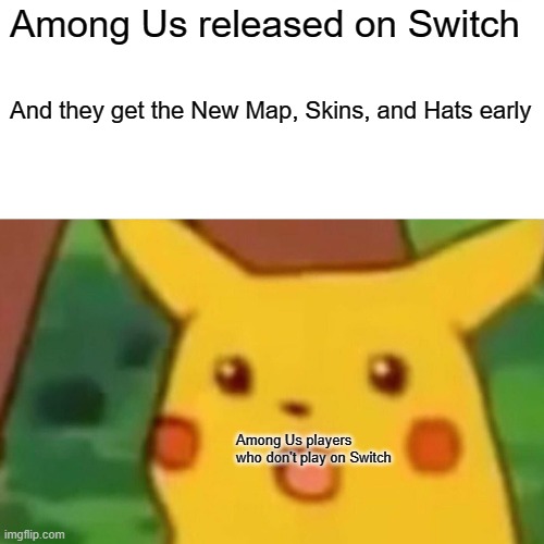 Among Us be like | Among Us released on Switch; And they get the New Map, Skins, and Hats early; Among Us players who don't play on Switch | image tagged in memes,surprised pikachu | made w/ Imgflip meme maker
