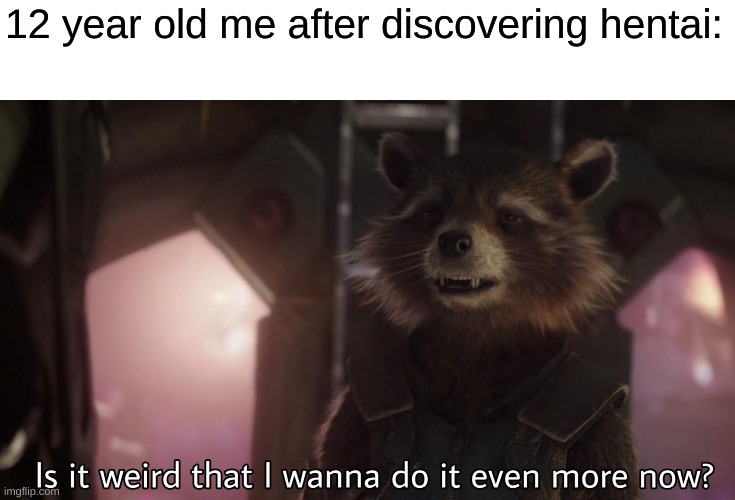 Is it weird that I wanna do it even more now | 12 year old me after discovering hentai: | image tagged in is it weird that i wanna do it even more now | made w/ Imgflip meme maker