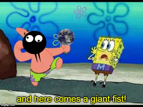 and here comes a giant fist! | made w/ Imgflip meme maker