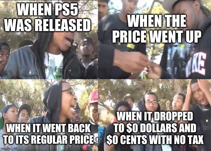 ps5 dropped to free | WHEN PS5 WAS RELEASED; WHEN THE PRICE WENT UP; WHEN IT WENT BACK TO ITS REGULAR PRICE; WHEN IT DROPPED TO $0 DOLLARS AND $0 CENTS WITH NO TAX | image tagged in sike that's the wrong number,ps5,money money | made w/ Imgflip meme maker