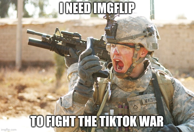 US Army Soldier yelling radio iraq war | I NEED IMGFLIP; TO FIGHT THE TIKTOK WAR | image tagged in us army soldier yelling radio iraq war | made w/ Imgflip meme maker